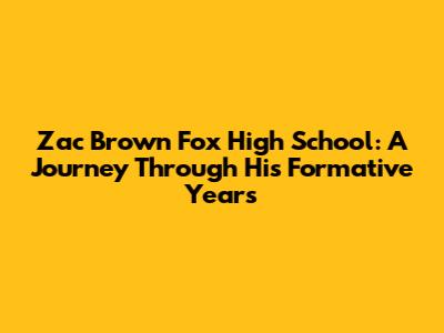 Zac Brown Fox High School: A Journey Through His Formative Years