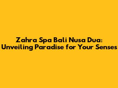 Zahra Spa Bali Nusa Dua: Unveiling Paradise for Your Senses