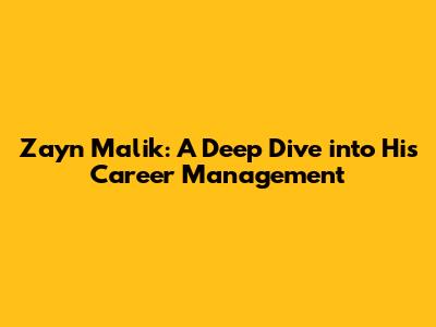 Zayn Malik: A Deep Dive into His Career Management