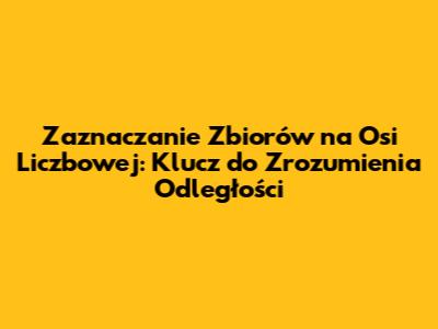 Zaznaczanie Zbiorów na Osi Liczbowej: Klucz do Zrozumienia Odległości