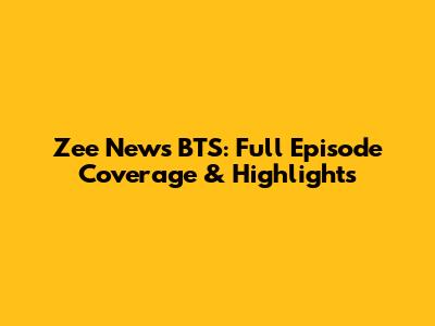 Zee News BTS: Full Episode Coverage & Highlights