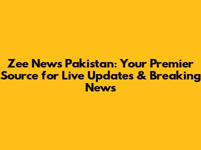 Zee News Pakistan: Your Premier Source for Live Updates & Breaking News