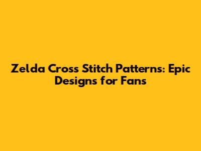 Zelda Cross Stitch Patterns: Epic Designs for Fans
