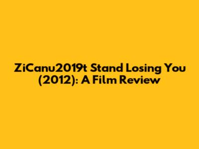 ZiCanu2019t Stand Losing You (2012): A Film Review