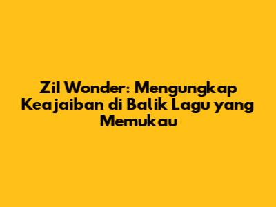 ZiI Wonder: Mengungkap Keajaiban di Balik Lagu yang Memukau
