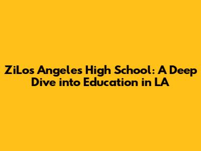ZiLos Angeles High School: A Deep Dive into Education in LA