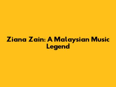 Ziana Zain: A Malaysian Music Legend