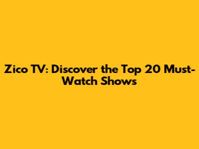 Zico TV: Discover the Top 20 Must-Watch Shows