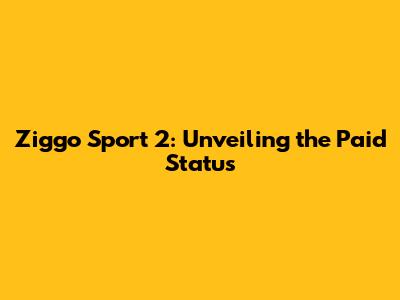 Ziggo Sport 2: Unveiling the Paid Status