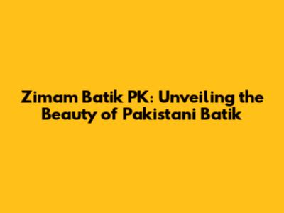 Zimam Batik PK: Unveiling the Beauty of Pakistani Batik