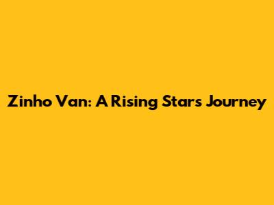 Zinho Van: A Rising Star's Journey