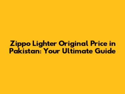 Zippo Lighter Original Price in Pakistan: Your Ultimate Guide