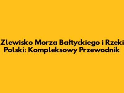 Zlewisko Morza Bałtyckiego i Rzeki Polski: Kompleksowy Przewodnik