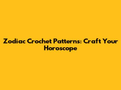 Zodiac Crochet Patterns: Craft Your Horoscope