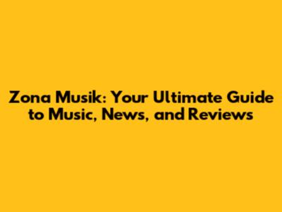 Zona Musik: Your Ultimate Guide to Music, News, and Reviews