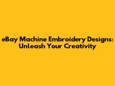 eBay Machine Embroidery Designs: Unleash Your Creativity