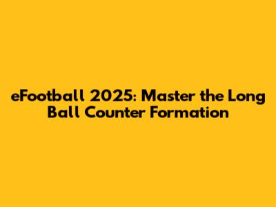 eFootball 2025: Master the Long Ball Counter Formation