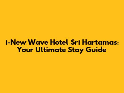 i-New Wave Hotel Sri Hartamas: Your Ultimate Stay Guide
