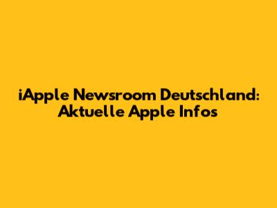 iApple Newsroom Deutschland: Aktuelle Apple Infos