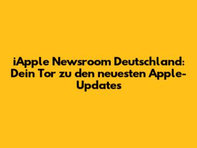 iApple Newsroom Deutschland: Dein Tor zu den neuesten Apple-Updates