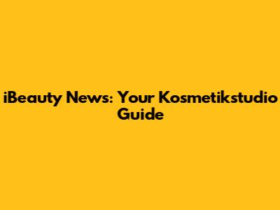 iBeauty News: Your Kosmetikstudio Guide