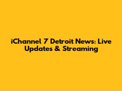 iChannel 7 Detroit News: Live Updates & Streaming