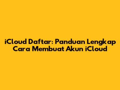 iCloud Daftar: Panduan Lengkap Cara Membuat Akun iCloud
