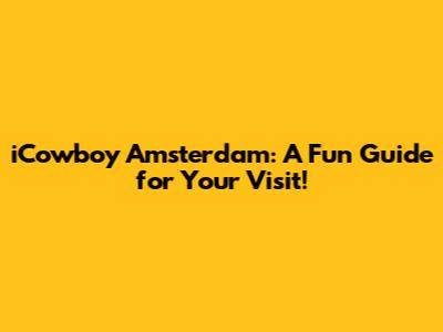 iCowboy Amsterdam: A Fun Guide for Your Visit!