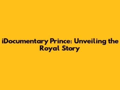 iDocumentary Prince: Unveiling the Royal Story