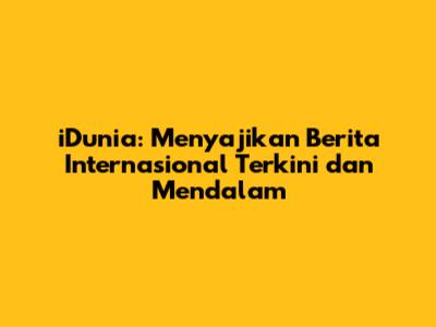 iDunia: Menyajikan Berita Internasional Terkini dan Mendalam