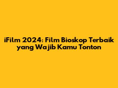 iFilm 2024: Film Bioskop Terbaik yang Wajib Kamu Tonton
