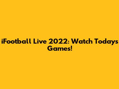 iFootball Live 2022: Watch Today's Games!