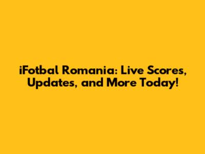 iFotbal Romania: Live Scores, Updates, and More Today!