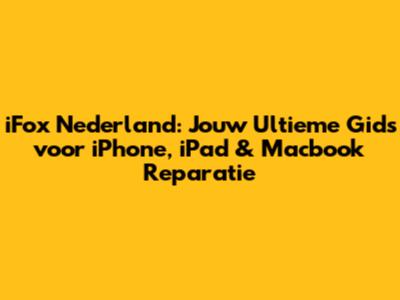 iFox Nederland: Jouw Ultieme Gids voor iPhone, iPad & Macbook Reparatie