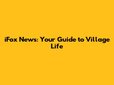iFox News: Your Guide to Village Life