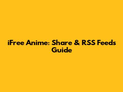iFree Anime: Share & RSS Feeds Guide