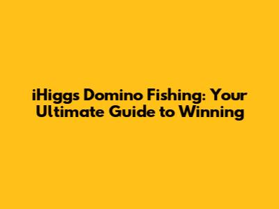 iHiggs Domino Fishing: Your Ultimate Guide to Winning