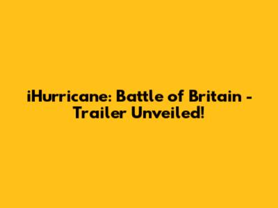 iHurricane: Battle of Britain - Trailer Unveiled!