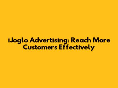 iJoglo Advertising: Reach More Customers Effectively