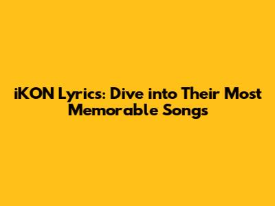iKON Lyrics: Dive into Their Most Memorable Songs