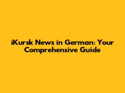 iKursk News in German: Your Comprehensive Guide