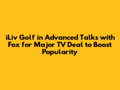 iLiv Golf in Advanced Talks with Fox for Major TV Deal to Boost Popularity