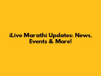 iLive Marathi Updates: News, Events & More!