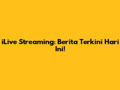iLive Streaming: Berita Terkini Hari Ini!