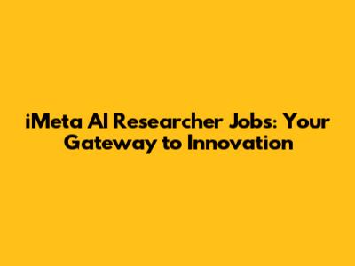 iMeta AI Researcher Jobs: Your Gateway to Innovation