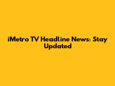 iMetro TV Headline News: Stay Updated