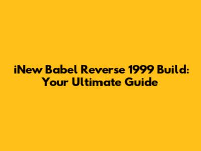 iNew Babel Reverse 1999 Build: Your Ultimate Guide