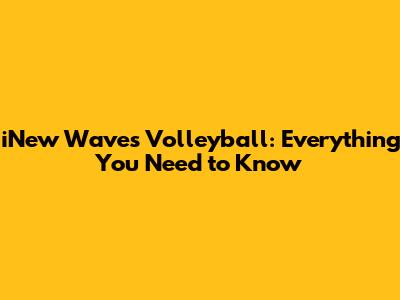 iNew Waves Volleyball: Everything You Need to Know