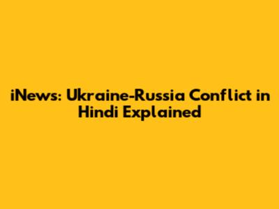 iNews: Ukraine-Russia Conflict in Hindi Explained