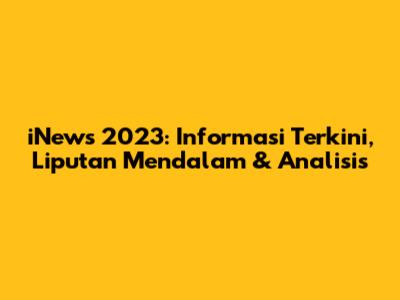 iNews 2023: Informasi Terkini, Liputan Mendalam & Analisis